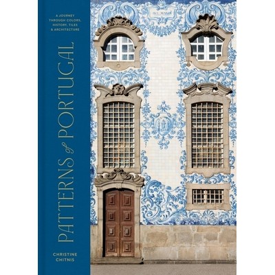 Patterns of Portugal (A Journey Through Colors, History, Tiles, and Archite