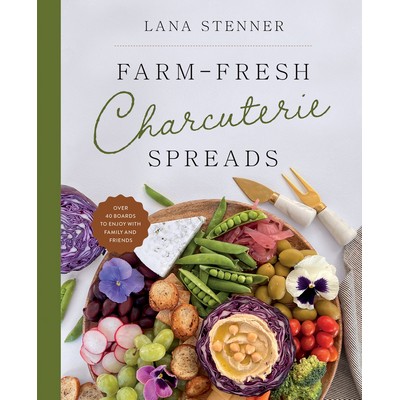 Farm-Fresh Charcuterie Spreads (Over 40 Boards to Enjoy with Family and Fri
